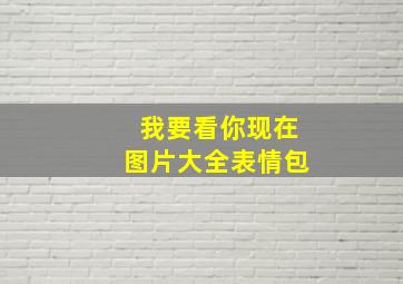 我要看你现在图片大全表情包