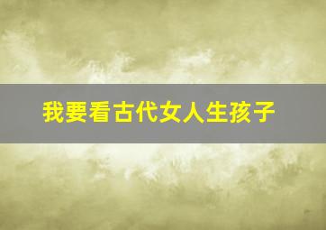 我要看古代女人生孩子