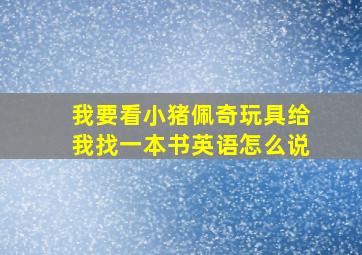 我要看小猪佩奇玩具给我找一本书英语怎么说