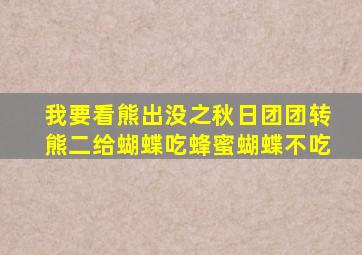 我要看熊出没之秋日团团转熊二给蝴蝶吃蜂蜜蝴蝶不吃