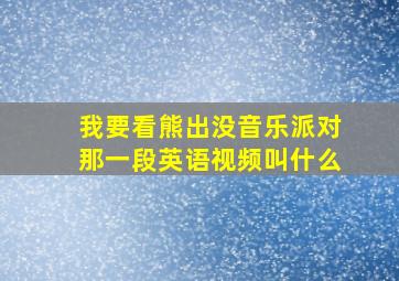 我要看熊出没音乐派对那一段英语视频叫什么