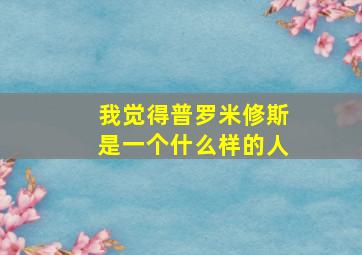 我觉得普罗米修斯是一个什么样的人