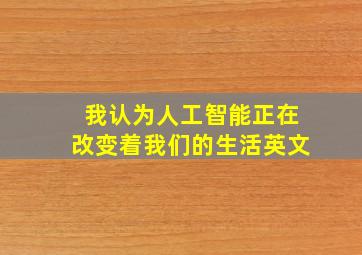 我认为人工智能正在改变着我们的生活英文