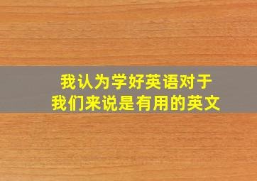 我认为学好英语对于我们来说是有用的英文