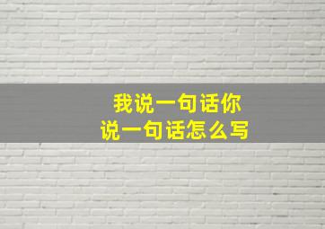 我说一句话你说一句话怎么写