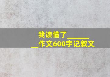 我读懂了________作文600字记叙文