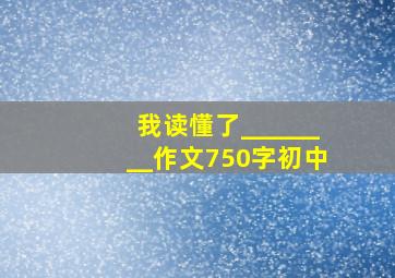 我读懂了________作文750字初中