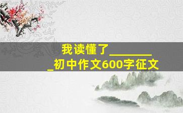 我读懂了________初中作文600字征文