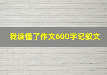 我读懂了作文600字记叙文