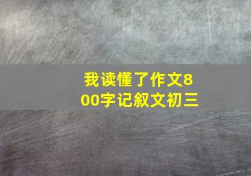 我读懂了作文800字记叙文初三