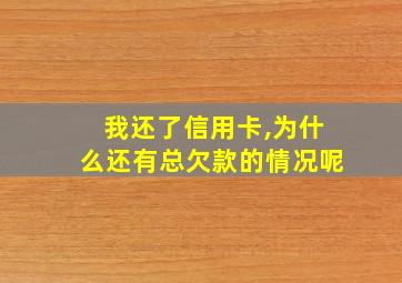 我还了信用卡,为什么还有总欠款的情况呢