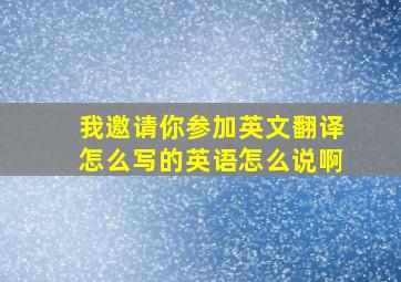 我邀请你参加英文翻译怎么写的英语怎么说啊