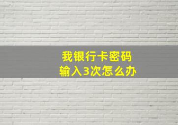 我银行卡密码输入3次怎么办