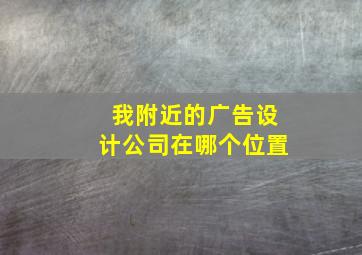 我附近的广告设计公司在哪个位置