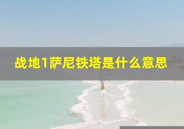 战地1萨尼铁塔是什么意思