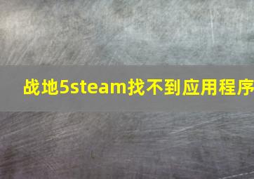 战地5steam找不到应用程序