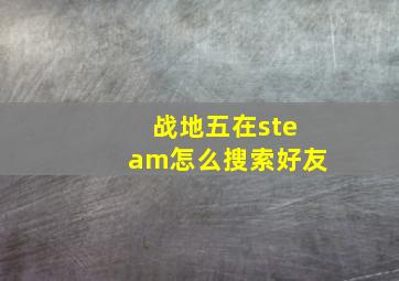 战地五在steam怎么搜索好友