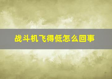 战斗机飞得低怎么回事