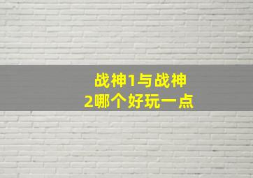 战神1与战神2哪个好玩一点