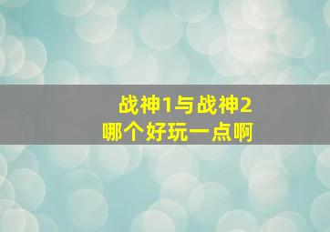 战神1与战神2哪个好玩一点啊