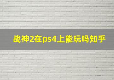 战神2在ps4上能玩吗知乎