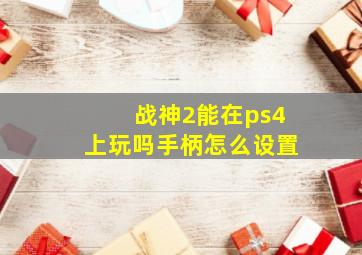 战神2能在ps4上玩吗手柄怎么设置