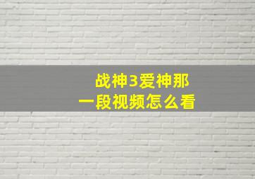 战神3爱神那一段视频怎么看