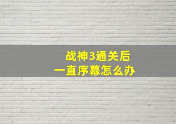 战神3通关后一直序幕怎么办