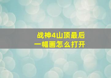 战神4山顶最后一幅画怎么打开