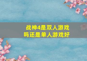 战神4是双人游戏吗还是单人游戏好