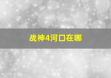 战神4河口在哪