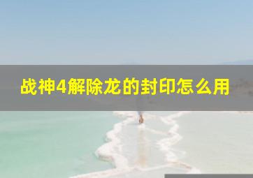 战神4解除龙的封印怎么用