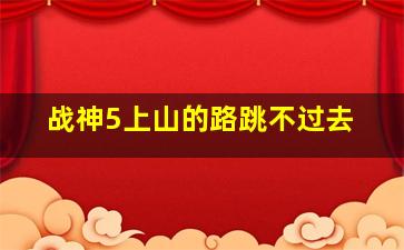 战神5上山的路跳不过去