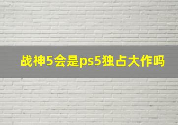 战神5会是ps5独占大作吗