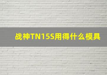 战神TN15S用得什么模具