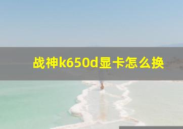 战神k650d显卡怎么换