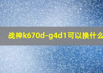 战神k670d-g4d1可以换什么cpu