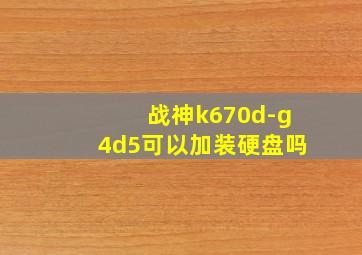 战神k670d-g4d5可以加装硬盘吗