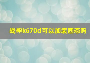 战神k670d可以加装固态吗