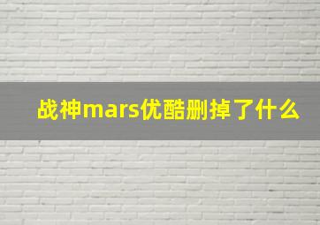 战神mars优酷删掉了什么