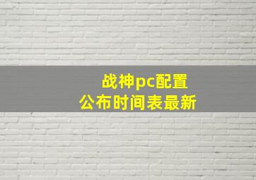 战神pc配置公布时间表最新