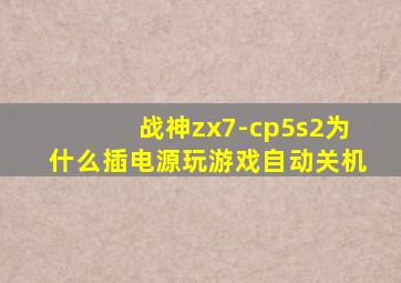 战神zx7-cp5s2为什么插电源玩游戏自动关机