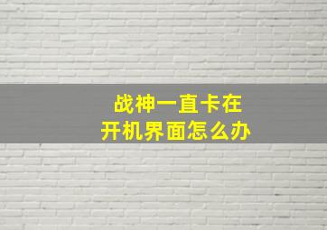 战神一直卡在开机界面怎么办