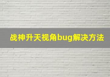 战神升天视角bug解决方法