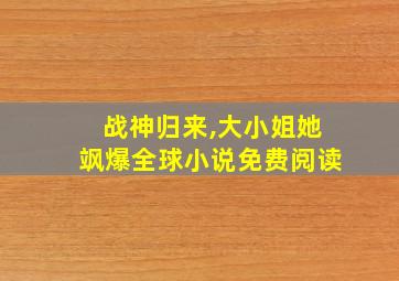 战神归来,大小姐她飒爆全球小说免费阅读