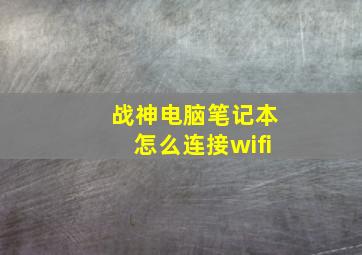 战神电脑笔记本怎么连接wifi