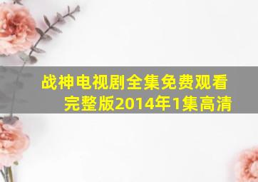 战神电视剧全集免费观看完整版2014年1集高清