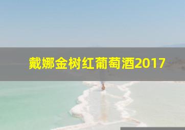 戴娜金树红葡萄酒2017