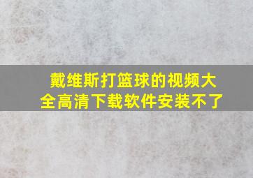 戴维斯打篮球的视频大全高清下载软件安装不了