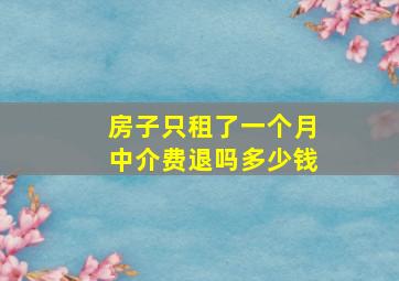 房子只租了一个月中介费退吗多少钱